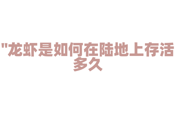 "龙虾是如何在陆地上存活多久？"